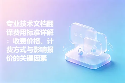 专业技术文档翻译费用标准详解：收费价格、计费方式与影响报价的关键因素