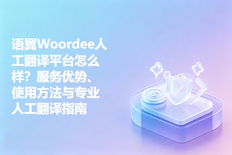 语翼Woordee人工翻译平台怎么样？服务优势、使用方法与专业人工翻译指南