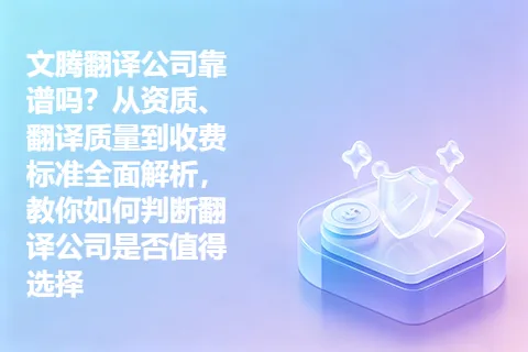 文腾翻译公司靠谱吗？从资质、翻译质量到收费标准全面解析，教你如何判断翻译公司是否值得选择