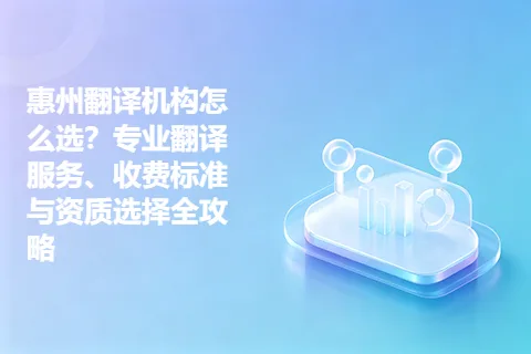 惠州翻译机构怎么选？专业翻译服务、收费标准与资质选择全攻略