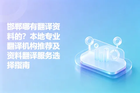 邯郸哪有翻译资料的？本地专业翻译机构推荐及资料翻译服务选择指南