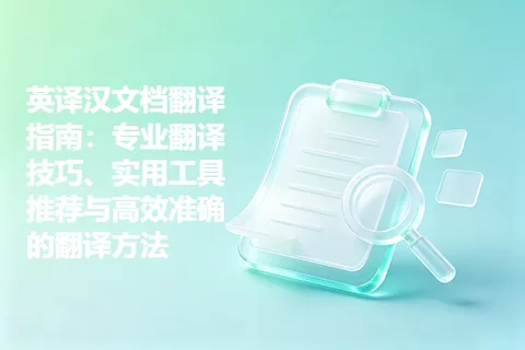 英译汉文档翻译指南：专业翻译技巧、实用工具推荐与高效准确的翻译方法