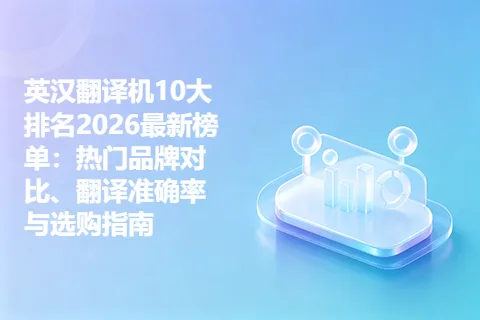 英汉翻译机10大排名2026最新榜单：热门品牌对比、翻译准确率与选购指南