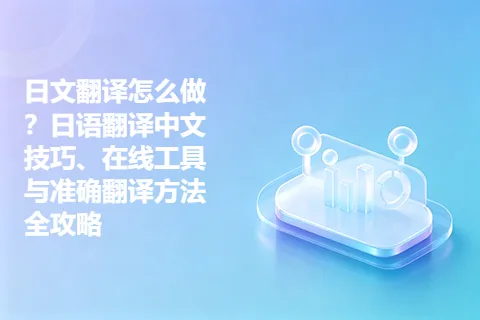 日文翻译怎么做？日语翻译中文技巧、在线工具与准确翻译方法全攻略