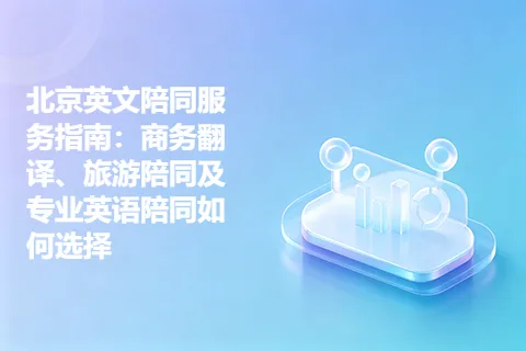 北京英文陪同服务指南：商务翻译、旅游陪同及专业英语陪同如何选择