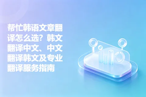 帮忙韩语文章翻译怎么选？韩文翻译中文、中文翻译韩文及专业翻译服务指南