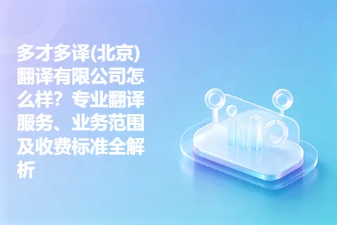 多才多译(北京)翻译有限公司怎么样？专业翻译服务、业务范围及收费标准全解析
