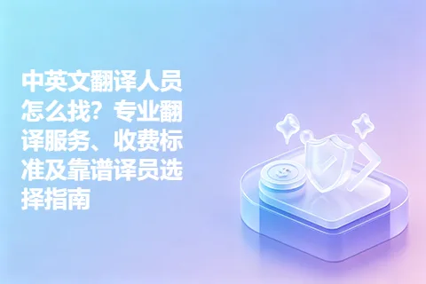 中英文翻译人员怎么找？专业翻译服务、收费标准及靠谱译员选择指南