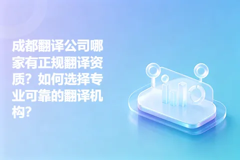 成都翻译公司哪家有正规翻译资质？如何选择专业可靠的翻译机构？