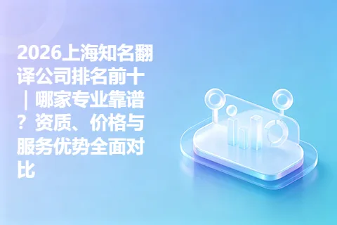 2026上海知名翻译公司排名前十|哪家专业靠谱?资质、价格与服务优势全面对比