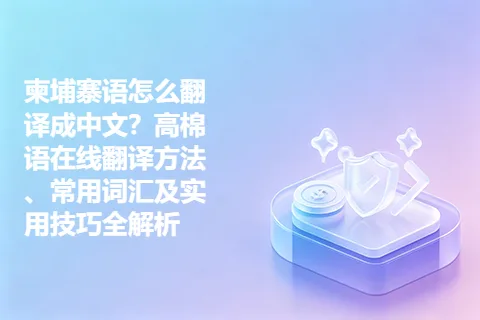 柬埔寨语怎么翻译成中文？高棉语在线翻译方法、常用词汇及实用技巧全解析