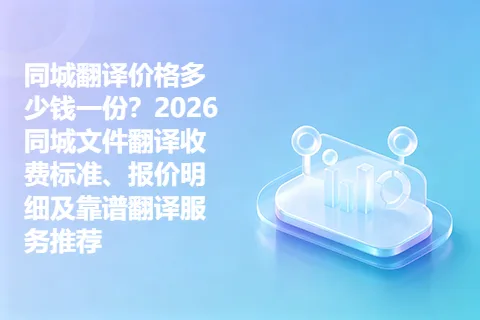 同城翻译价格多少钱一份?2026同城文件翻译收费标准、报价明细及靠谱翻译服务推荐