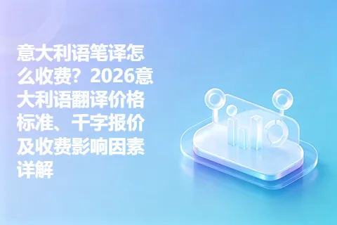 意大利语笔译怎么收费？2026意大利语翻译价格标准、千字报价及收费影响因素详解