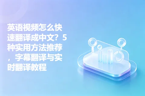 英语视频怎么快速翻译成中文？5种实用方法推荐，字幕翻译与实时翻译教程