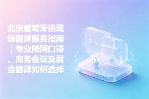 北京葡萄牙语现场翻译服务指南｜专业陪同口译、商务会议及展会翻译如何选择