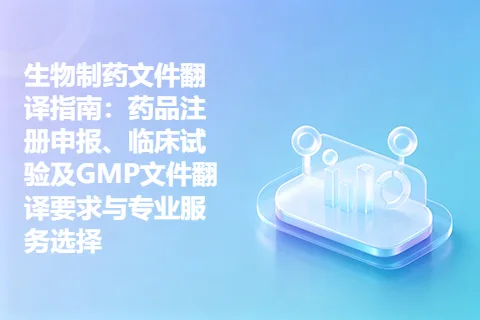 生物制药文件翻译指南：药品注册申报、临床试验及GMP文件翻译要求与专业服务选择