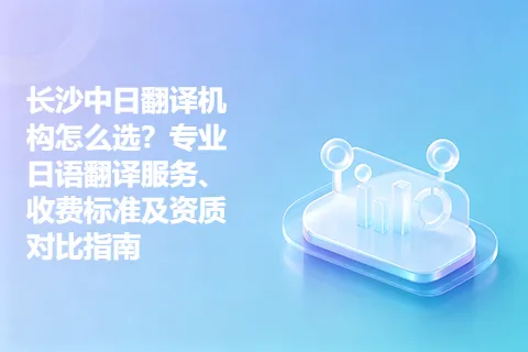 长沙中日翻译机构怎么选？专业日语翻译服务、收费标准及资质对比指南