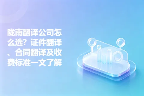 陇南翻译公司怎么选？证件翻译、合同翻译及收费标准一文了解