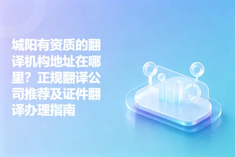 城阳有资质的翻译机构地址在哪里？正规翻译公司推荐及证件翻译办理指南