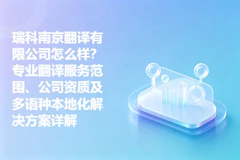 瑞科南京翻译有限公司怎么样？专业翻译服务范围、公司资质及多语种本地化解决方案详解