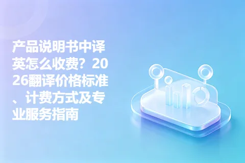 产品说明书中译英怎么收费？2026翻译价格标准、计费方式及专业服务指南