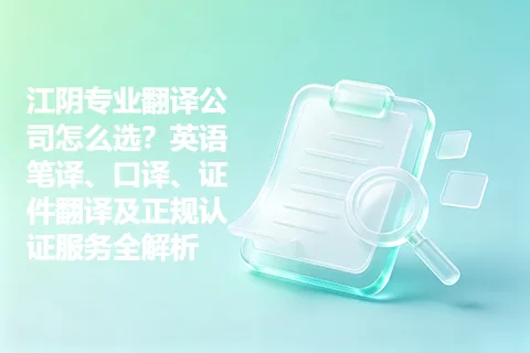 江阴专业翻译公司怎么选？英语笔译、口译、证件翻译及正规认证服务全解析