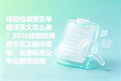 核酸检测报告单翻译英文怎么做？2026核酸检测报告英文翻译模板、收费标准及专业翻译指南