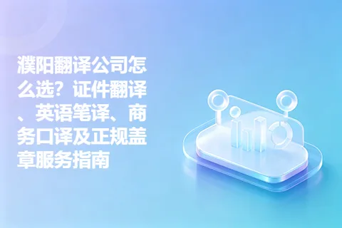 濮阳翻译公司怎么选？证件翻译、英语笔译、商务口译及正规盖章服务指南