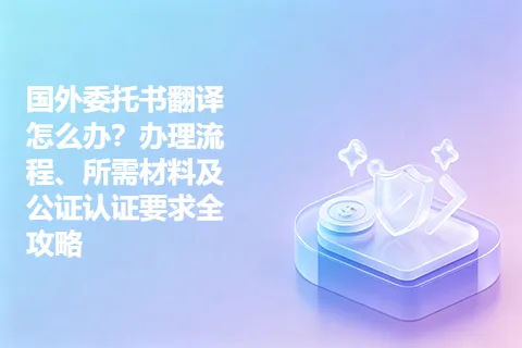 国外委托书翻译怎么办？办理流程、所需材料及公证认证要求全攻略