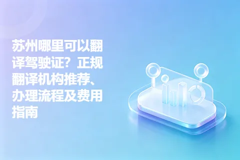 苏州哪里可以翻译驾驶证？正规翻译机构推荐、办理流程及费用指南
