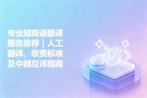专业越南语翻译服务推荐｜人工翻译、收费标准及中越互译指南