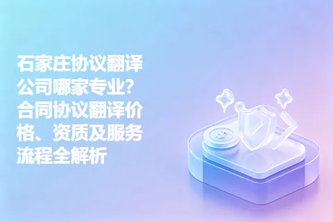 石家庄协议翻译公司哪家专业？合同协议翻译价格、资质及服务流程全解析