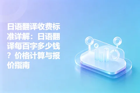 日语翻译收费标准详解：日语翻译每百字多少钱？价格计算与报价指南