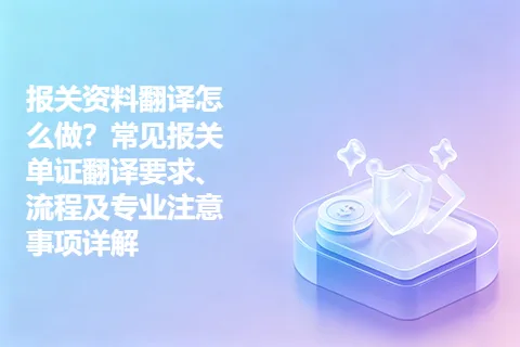 报关资料翻译怎么做？常见报关单证翻译要求、流程及专业注意事项详解