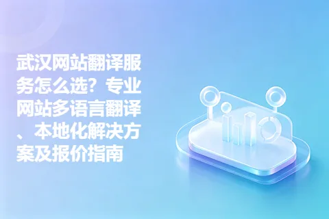 武汉网站翻译服务怎么选？专业网站多语言翻译、本地化解决方案及报价指南