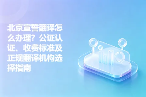 北京宣誓翻译怎么办理？公证认证、收费标准及正规翻译机构选择指南