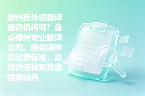 柳州有外语翻译服务机构吗？盘点柳州专业翻译公司、服务语种及收费标准，助您快速找到靠谱翻译机构
