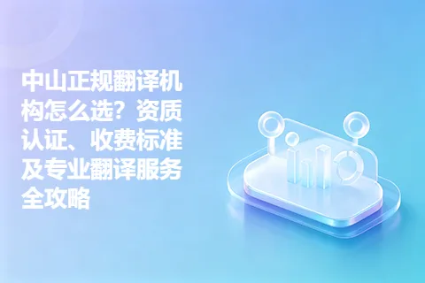 中山正规翻译机构怎么选？资质认证、收费标准及专业翻译服务全攻略