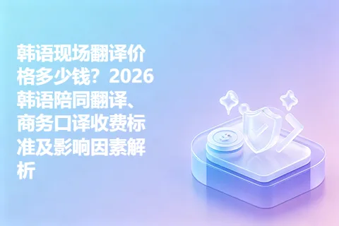 韩语现场翻译价格多少钱？2026韩语陪同翻译、商务口译收费标准及影响因素解析