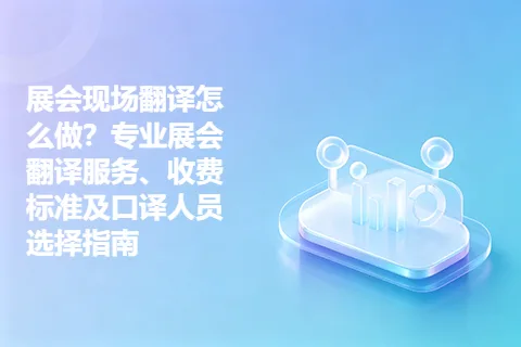 展会现场翻译怎么做？专业展会翻译服务、收费标准及口译人员选择指南