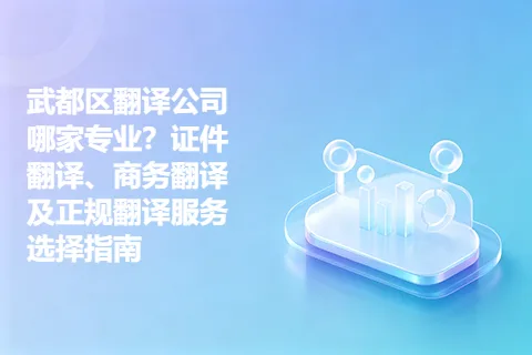 武都区翻译公司哪家专业？证件翻译、商务翻译及正规翻译服务选择指南