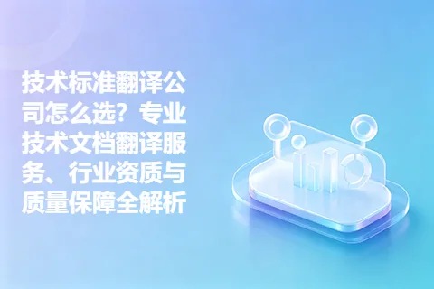 技术标准翻译公司怎么选？专业技术文档翻译服务、行业资质与质量保障全解析