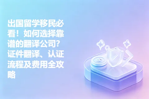 出国留学移民必看！如何选择靠谱的翻译公司？证件翻译、认证流程及费用全攻略