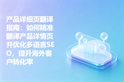 产品详细页翻译指南：如何精准翻译产品详情页并优化多语言SEO，提升海外客户转化率