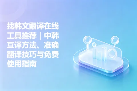 找韩文翻译在线工具推荐｜中韩互译方法、准确翻译技巧与免费使用指南