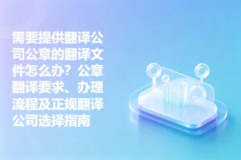 需要提供翻译公司公章的翻译文件怎么办?公章翻译要求、办理流程及正规翻译公司选择指南