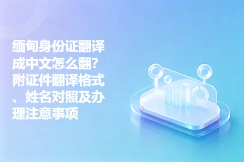 缅甸身份证翻译成中文怎么翻？附证件翻译格式、姓名对照及办理注意事项