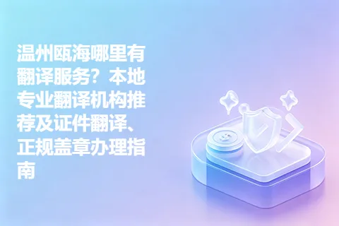 温州瓯海哪里有翻译服务？本地专业翻译机构推荐及证件翻译、正规盖章办理指南