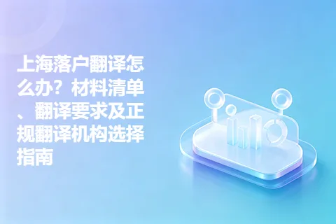 上海落户翻译怎么办？材料清单、翻译要求及正规翻译机构选择指南