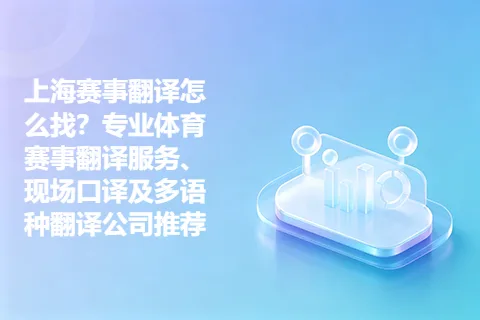 上海赛事翻译怎么找？专业体育赛事翻译服务、现场口译及多语种翻译公司推荐
